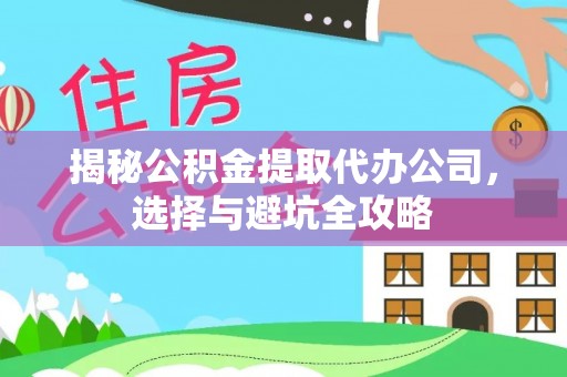 茂县揭秘公积金提取代办公司，选择与避坑全攻略