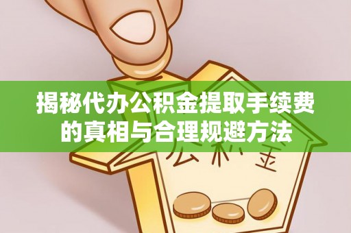 茂县揭秘代办公积金提取手续费的真相与合理规避方法