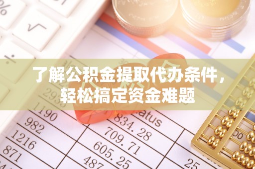 茂县了解公积金提取代办条件，轻松搞定资金难题