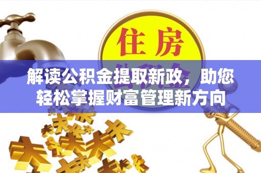 茂县解读公积金提取新政，助您轻松掌握财富管理新方向