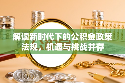 茂县解读新时代下的公积金政策法规，机遇与挑战并存