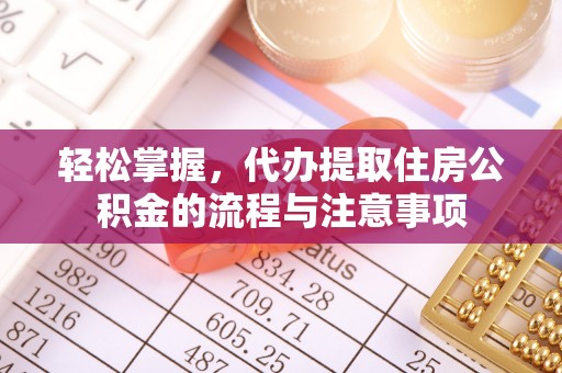 茂县轻松掌握，代办提取住房公积金的流程与注意事项
