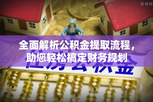 茂县全面解析公积金提取流程，助您轻松搞定财务规划