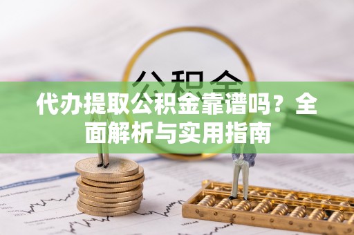 茂县代办提取公积金靠谱吗？全面解析与实用指南