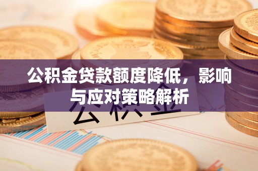茂县公积金贷款额度降低，影响与应对策略解析