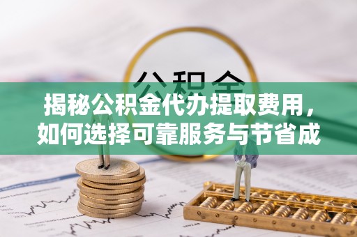 茂县揭秘公积金代办提取费用，如何选择可靠服务与节省成本