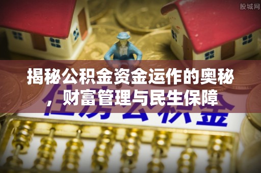 茂县揭秘公积金资金运作的奥秘，财富管理与民生保障