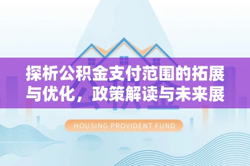 茂县探析公积金支付范围的拓展与优化，政策解读与未来展望