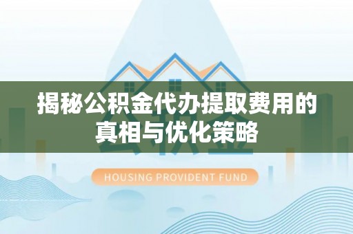 茂县揭秘公积金代办提取费用的真相与优化策略