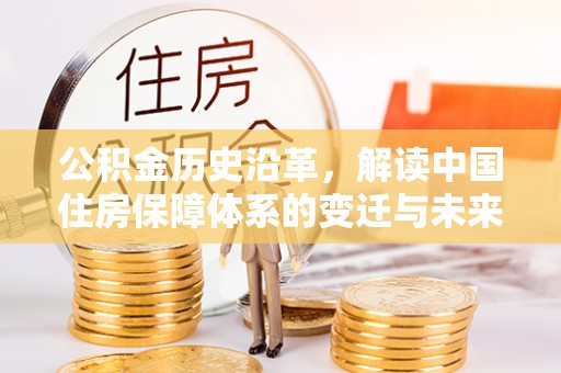 茂县公积金历史沿革，解读中国住房保障体系的变迁与未来