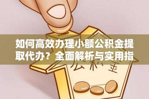 茂县如何高效办理小额公积金提取代办？全面解析与实用指南