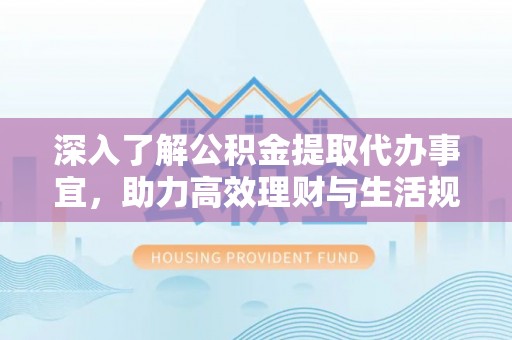茂县深入了解公积金提取代办事宜，助力高效理财与生活规划