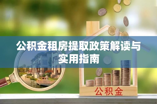 茂县公积金租房提取政策解读与实用指南
