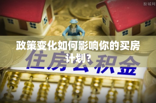 茂县政策变化如何影响你的买房计划？