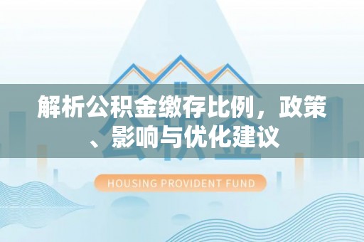 茂县解析公积金缴存比例，政策、影响与优化建议