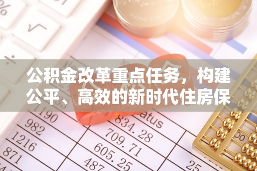 茂县公积金改革重点任务，构建公平、高效的新时代住房保障体系