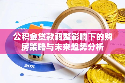 茂县公积金贷款调整影响下的购房策略与未来趋势分析
