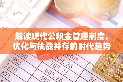 茂县解读现代公积金管理制度，优化与挑战并存的时代趋势