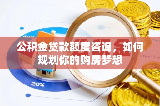 茂县公积金贷款额度咨询，如何规划你的购房梦想