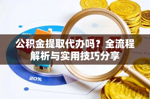 茂县公积金提取代办吗？全流程解析与实用技巧分享