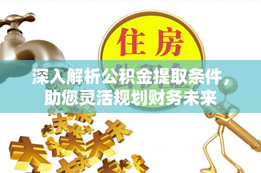 茂县深入解析公积金提取条件，助您灵活规划财务未来