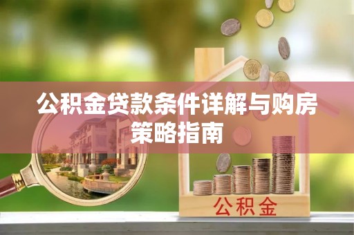 茂县公积金贷款条件详解与购房策略指南