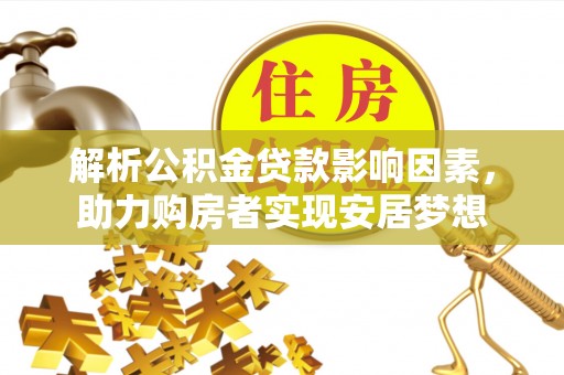 茂县解析公积金贷款影响因素，助力购房者实现安居梦想
