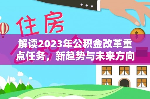 茂县解读2023年公积金改革重点任务，新趋势与未来方向