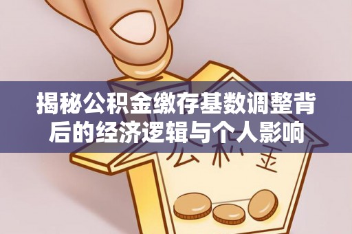 茂县揭秘公积金缴存基数调整背后的经济逻辑与个人影响