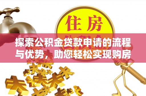 茂县探索公积金贷款申请的流程与优势，助您轻松实现购房梦想