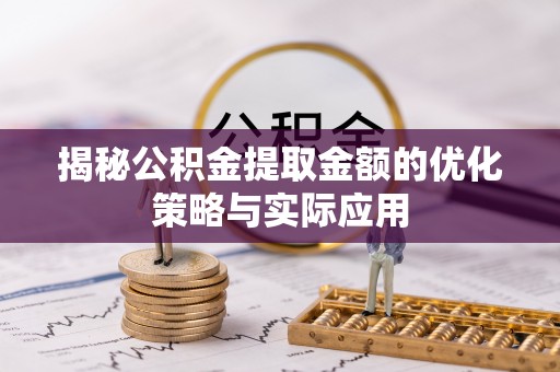 茂县揭秘公积金提取金额的优化策略与实际应用