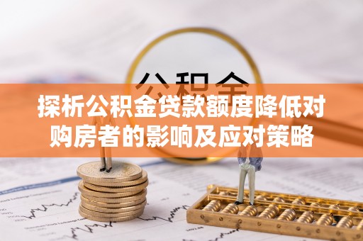 茂县探析公积金贷款额度降低对购房者的影响及应对策略