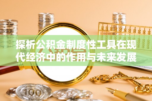茂县探析公积金制度性工具在现代经济中的作用与未来发展趋势