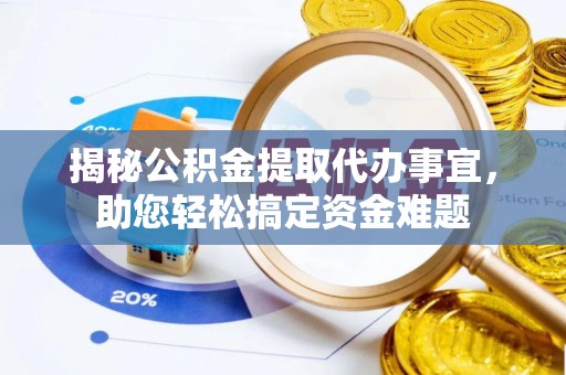 茂县揭秘公积金提取代办事宜，助您轻松搞定资金难题