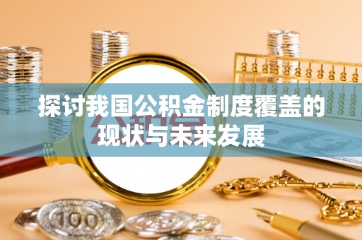 茂县探讨我国公积金制度覆盖的现状与未来发展