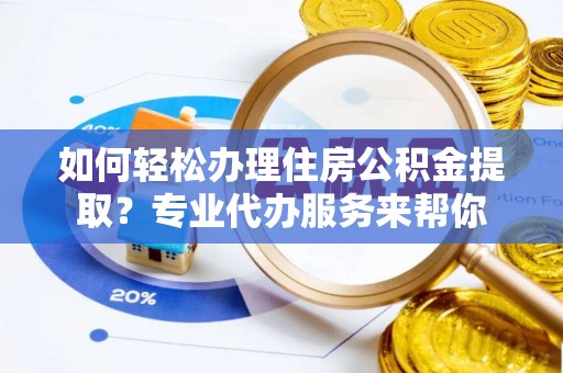 茂县如何轻松办理住房公积金提取？专业代办服务来帮你