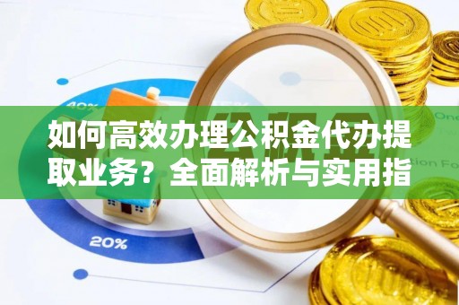 茂县如何高效办理公积金代办提取业务？全面解析与实用指南