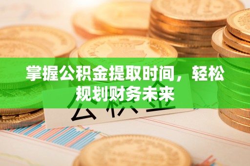 茂县掌握公积金提取时间，轻松规划财务未来