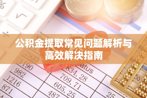 茂县公积金提取常见问题解析与高效解决指南