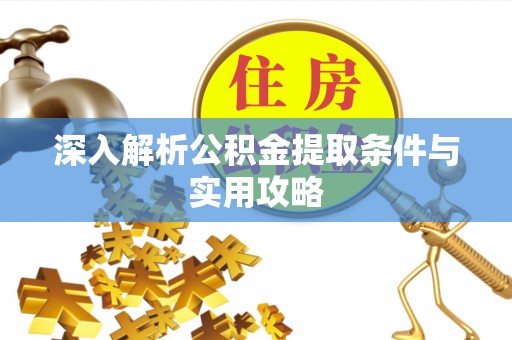 茂县深入解析公积金提取条件与实用攻略