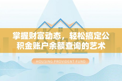 茂县掌握财富动态，轻松搞定公积金账户余额查询的艺术