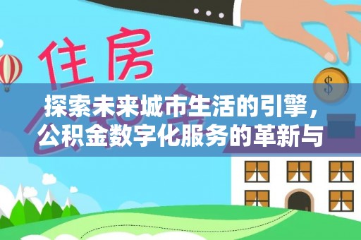 茂县探索未来城市生活的引擎，公积金数字化服务的革新与实践