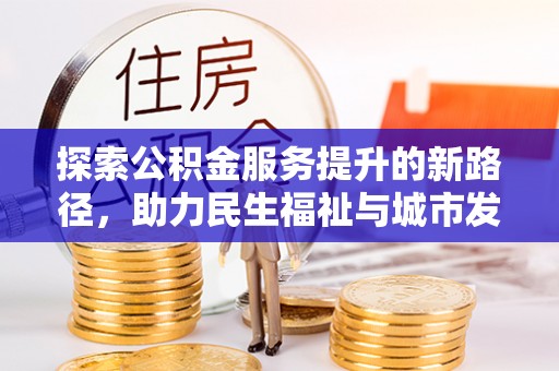 茂县探索公积金服务提升的新路径，助力民生福祉与城市发展