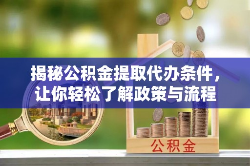 茂县揭秘公积金提取代办条件，让你轻松了解政策与流程