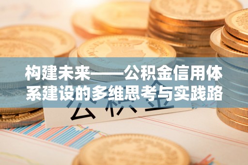 茂县构建未来——公积金信用体系建设的多维思考与实践路径