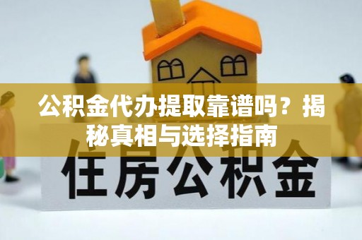 茂县公积金代办提取靠谱吗？揭秘真相与选择指南