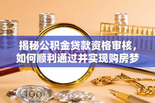 茂县揭秘公积金贷款资格审核，如何顺利通过并实现购房梦想