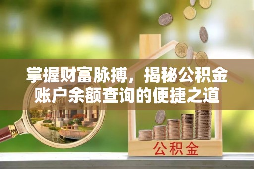 茂县掌握财富脉搏，揭秘公积金账户余额查询的便捷之道