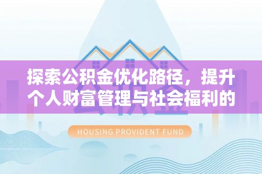 茂县探索公积金优化路径，提升个人财富管理与社会福利的双赢之道