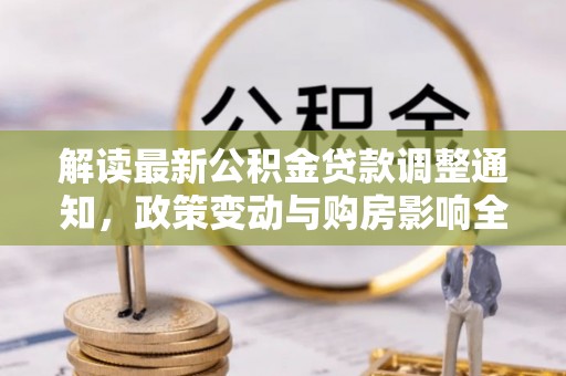 茂县解读最新公积金贷款调整通知，政策变动与购房影响全解析